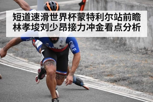 短道速滑世界杯蒙特利尔站前瞻 林孝埈刘少昂接力冲金看点分析