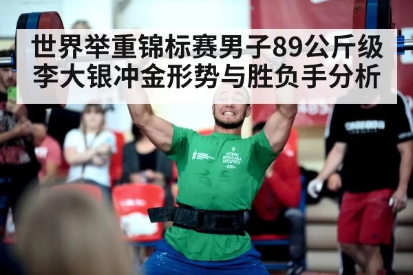 世界举重锦标赛男子89公斤级李大银冲金形势与胜负手分析