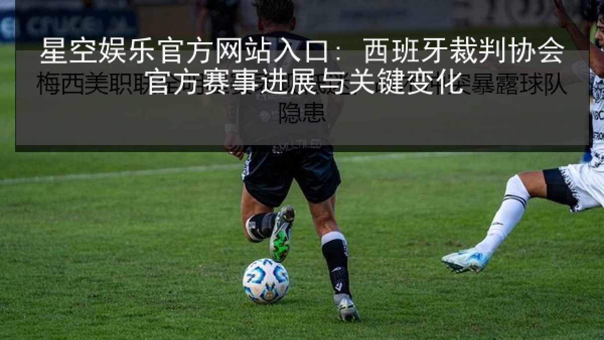 星空娱乐官方网站入口: 西班牙裁判协会官方赛事进展与关键变化 星空娱乐官方网站入口: 西班牙裁判协会官方赛事进展与关键变化