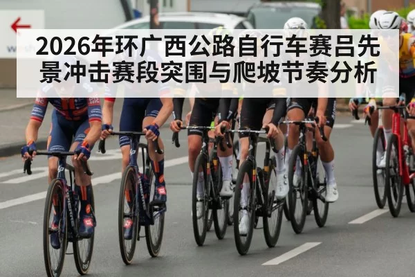 2026年环广西公路自行车赛吕先景冲击赛段突围与爬坡节奏分析